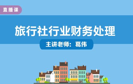 旅行社行业财务处理与实操培训——葛伟老师主讲，中华会计网校开放课堂